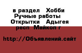  в раздел : Хобби. Ручные работы » Открытки . Адыгея респ.,Майкоп г.